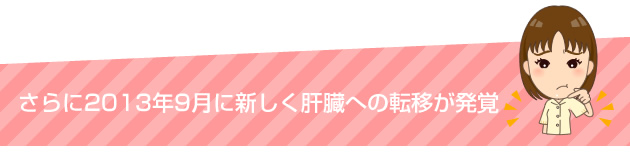 さらに2013年9月に新しく肝臓への転移が発覚